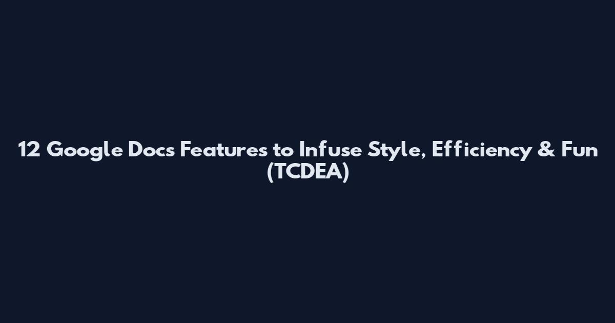 12 Google Docs Features to Infuse Style, Efficiency & Fun (TCDEA)
