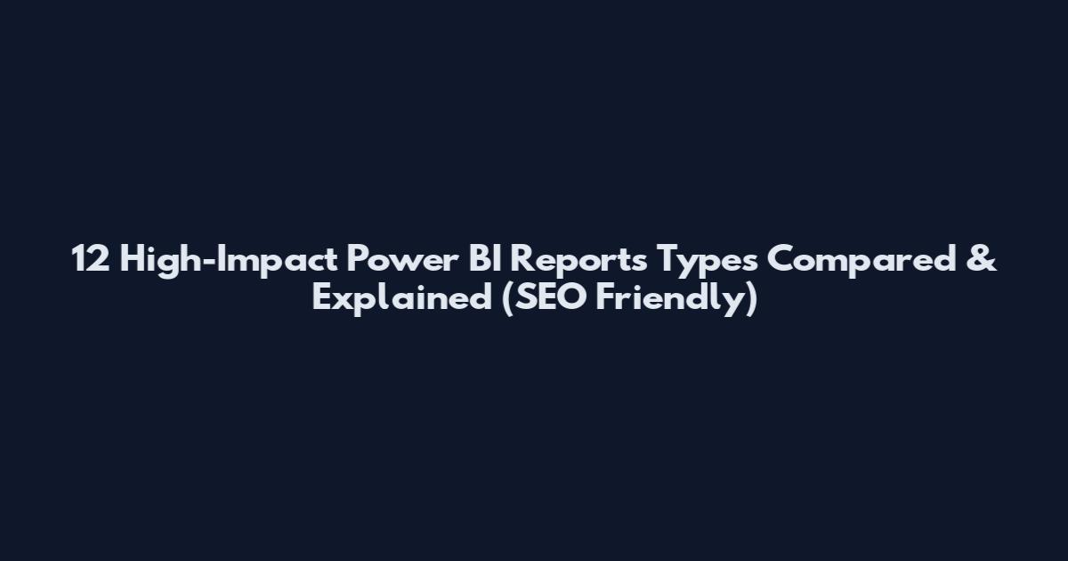 12 High-Impact Power BI Reports Types Compared & Explained (SEO Friendly)