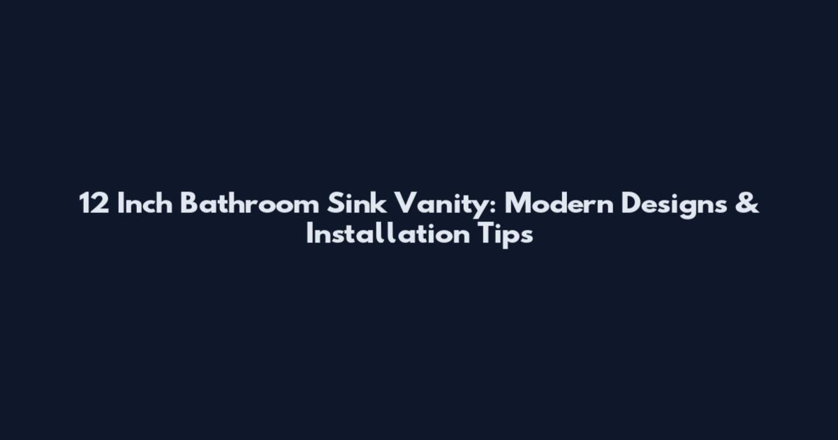 12 Inch Bathroom Sink Vanity: Modern Designs & Installation Tips