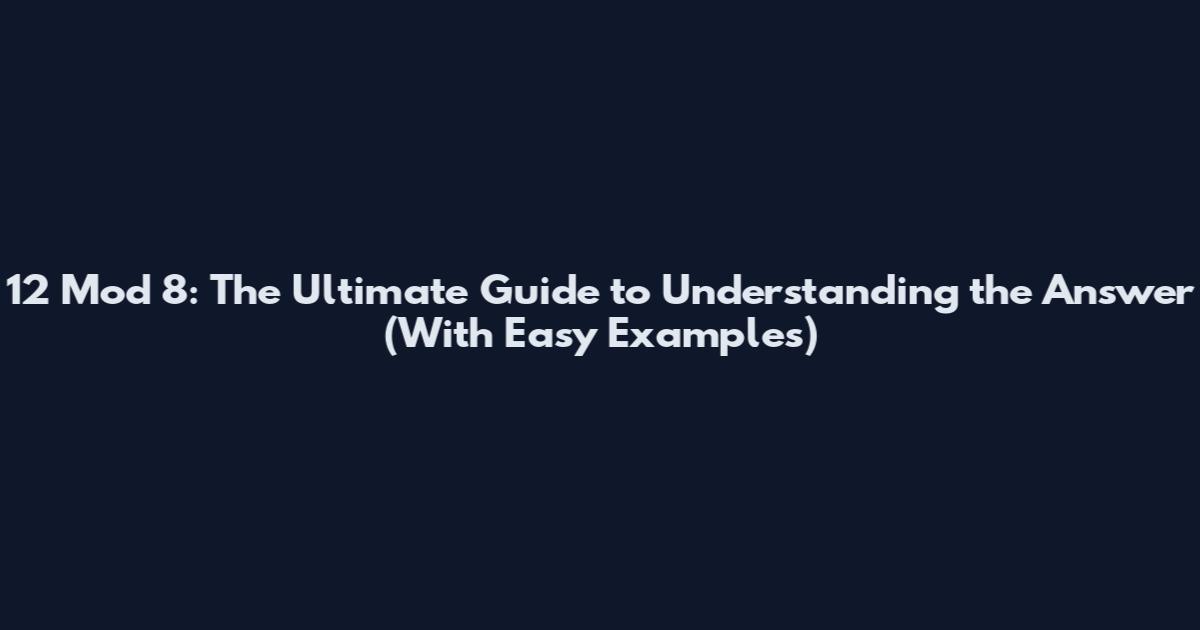 12 Mod 8: The Ultimate Guide to Understanding the Answer (With Easy Examples)
