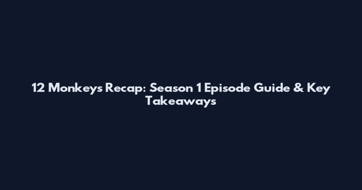 12 Monkeys Recap: Season 1 Episode Guide & Key Takeaways