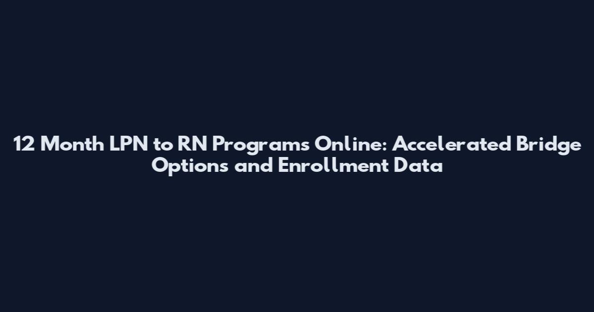 12 Month LPN to RN Programs Online: Accelerated Bridge Options and Enrollment Data