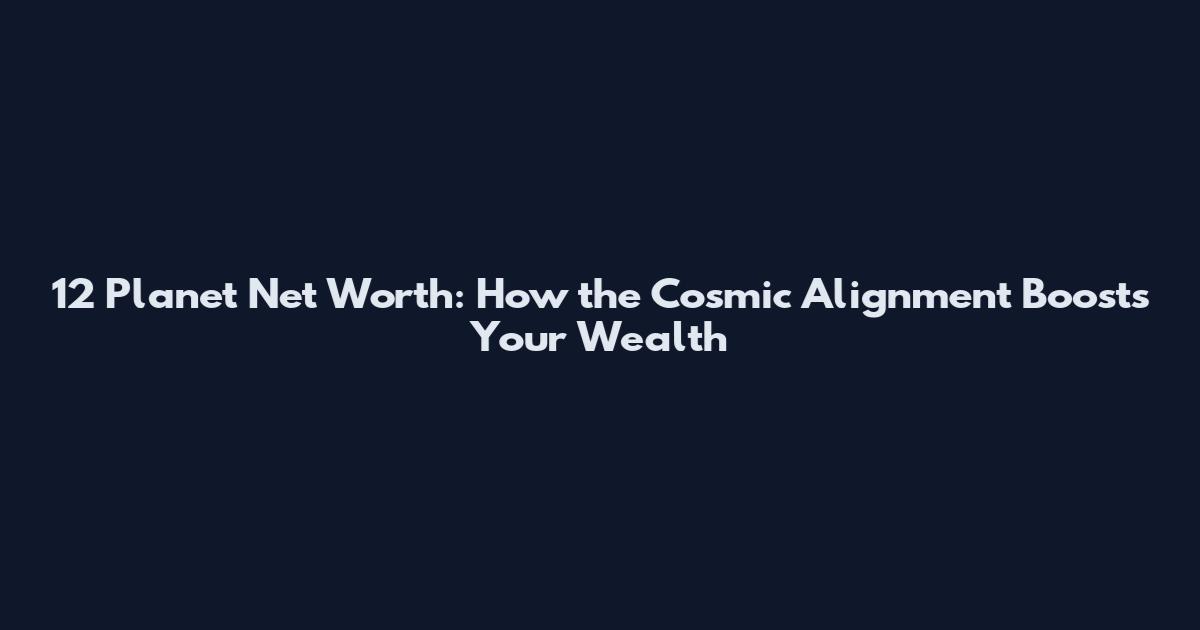 12 Planet Net Worth: How the Cosmic Alignment Boosts Your Wealth
