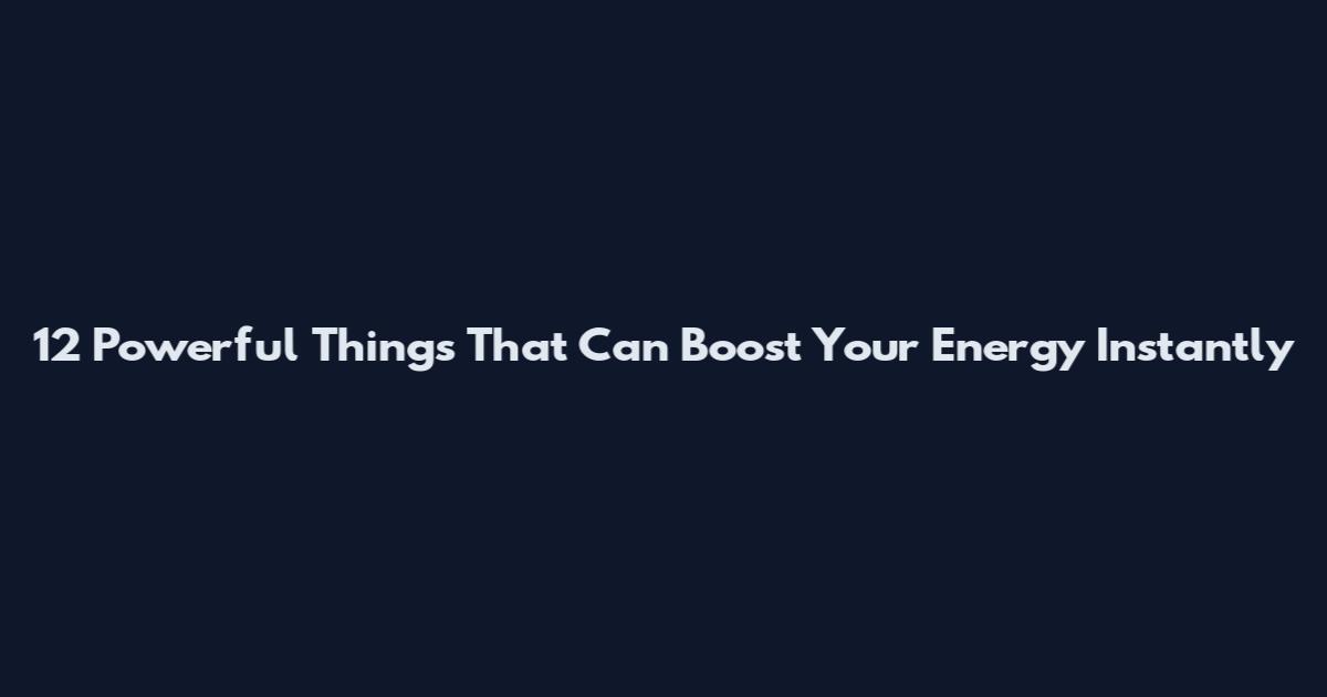 12 Powerful Things That Can Boost Your Energy Instantly