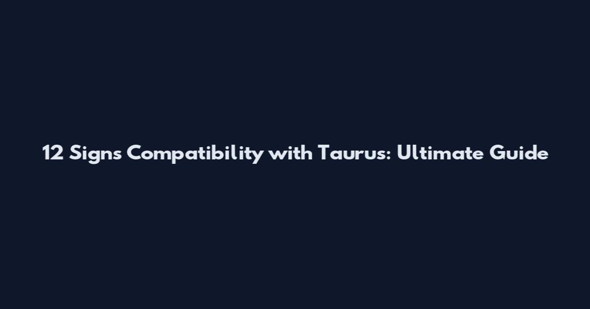 12 Signs Compatibility with Taurus: Ultimate Guide