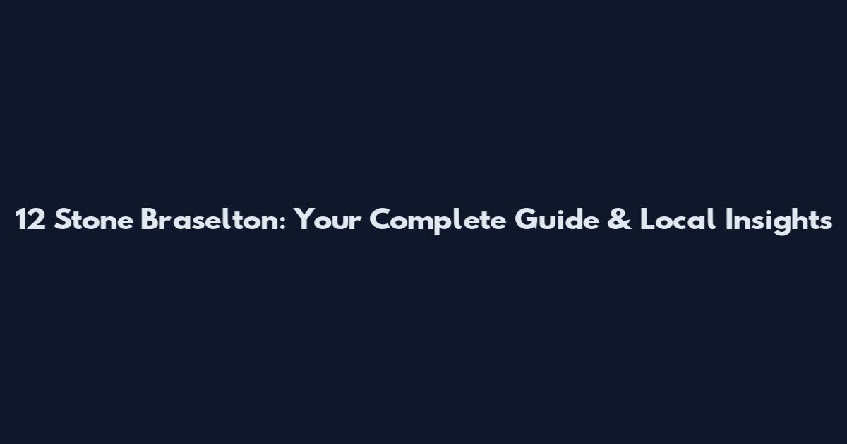 12 Stone Braselton: Your Complete Guide & Local Insights