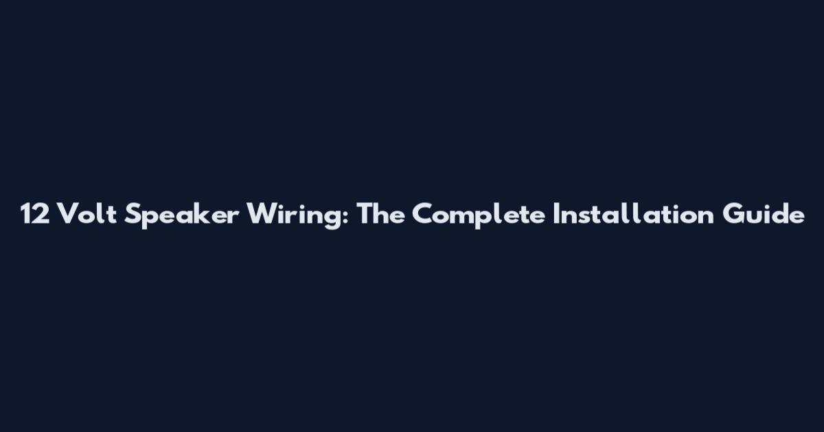 12 Volt Speaker Wiring: The Complete Installation Guide