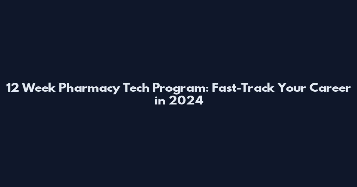 12 Week Pharmacy Tech Program: Fast-Track Your Career in 2024