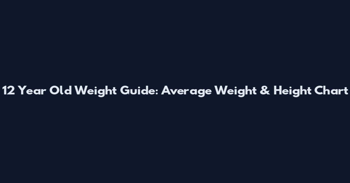 12 Year Old Weight Guide: Average Weight & Height Chart