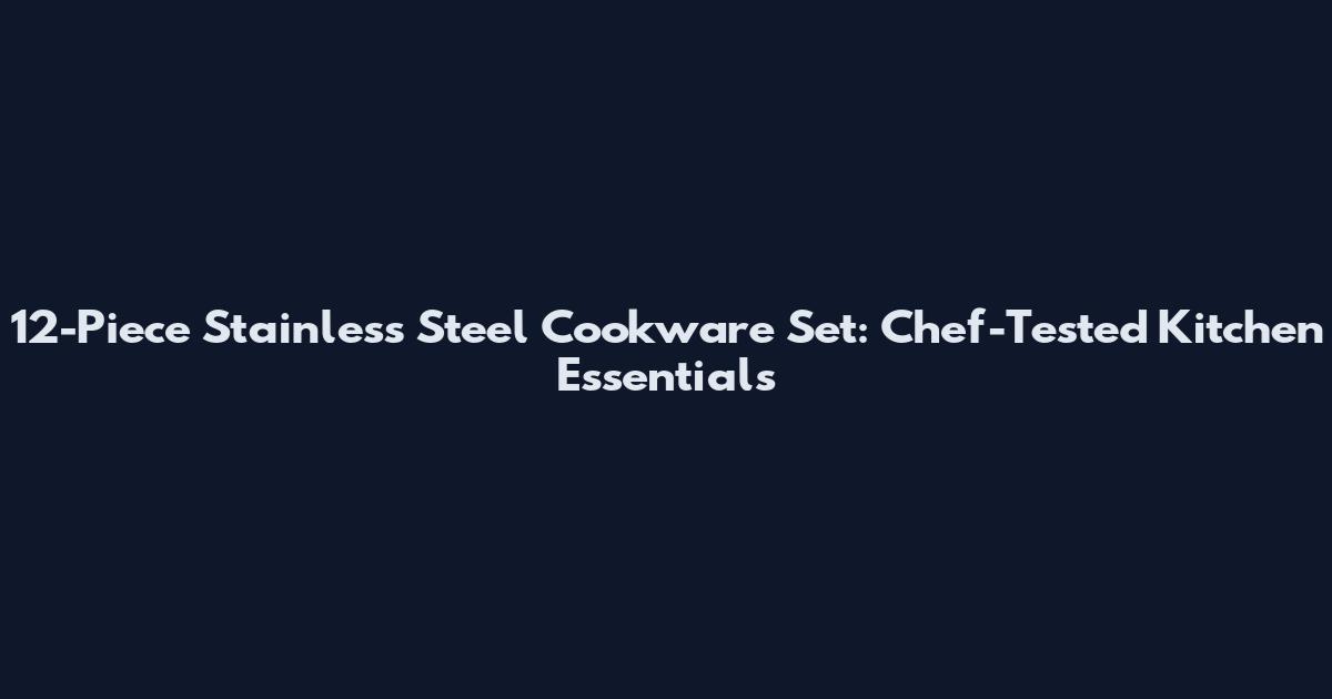 12-Piece Stainless Steel Cookware Set: Chef-Tested Kitchen Essentials