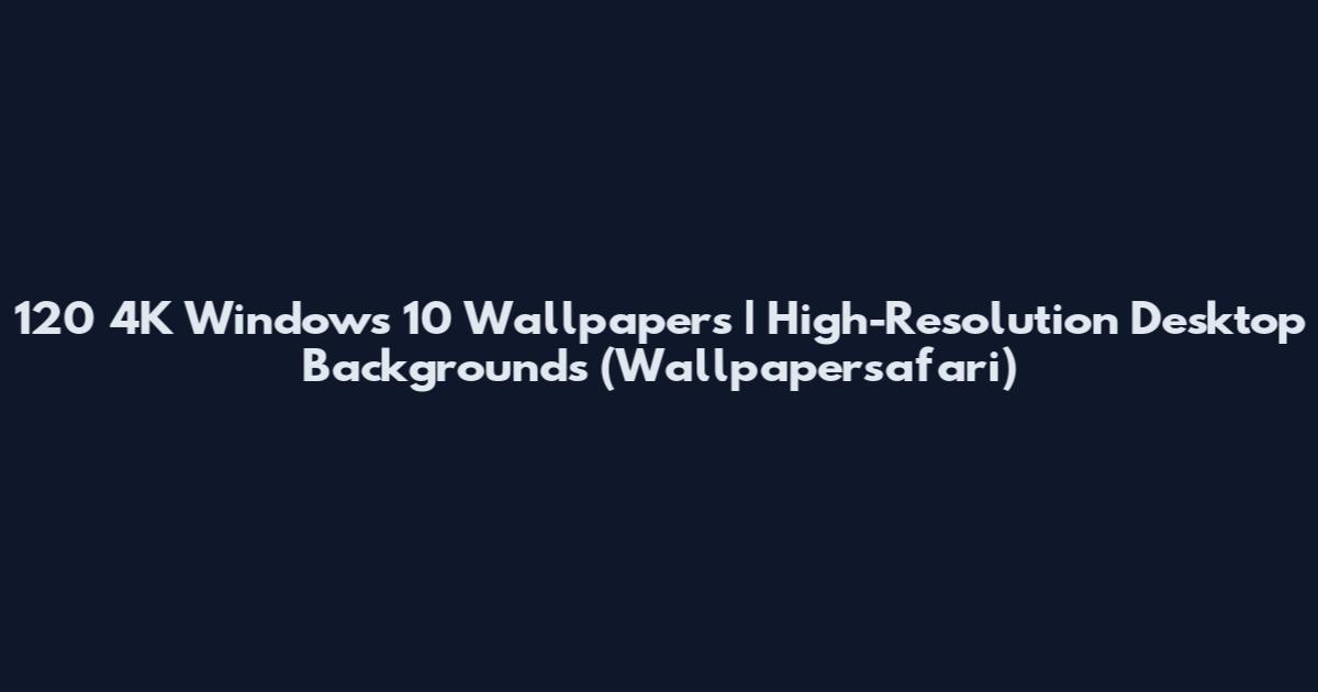 120 4K Windows 10 Wallpapers | High-Resolution Desktop Backgrounds (Wallpapersafari)