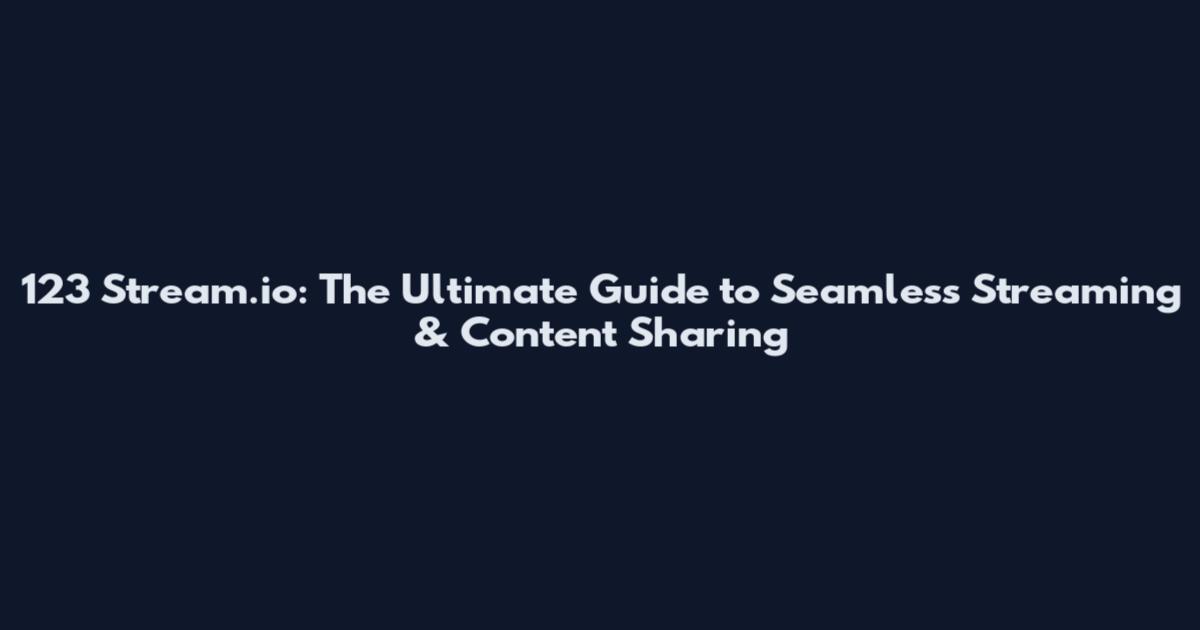 123 Stream.io: The Ultimate Guide to Seamless Streaming & Content Sharing