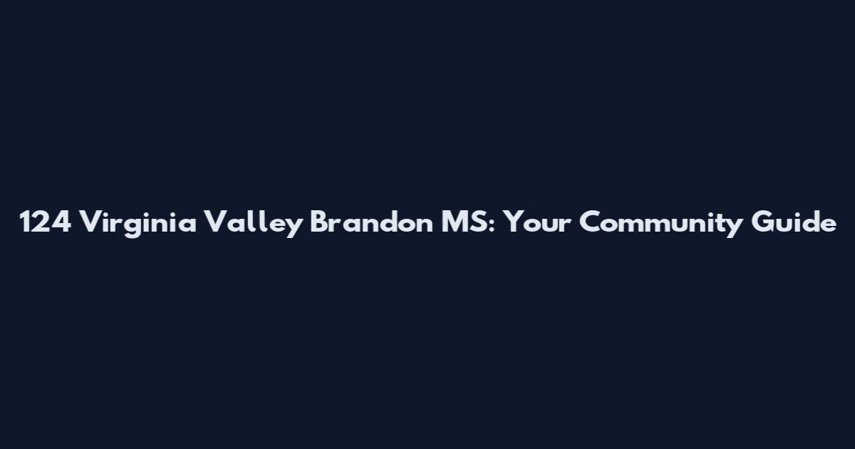 124 Virginia Valley Brandon MS: Your Community Guide