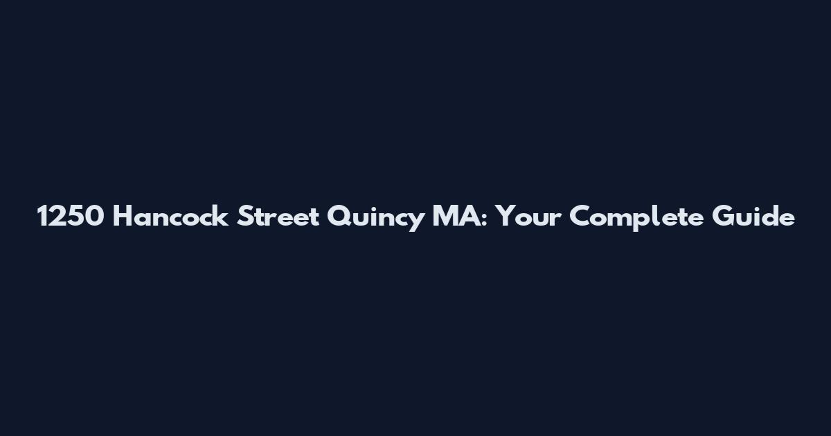 1250 Hancock Street Quincy MA: Your Complete Guide
