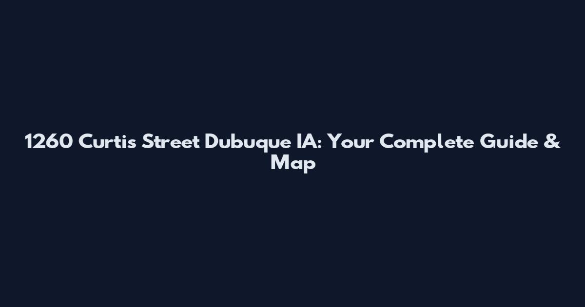 1260 Curtis Street Dubuque IA: Your Complete Guide & Map