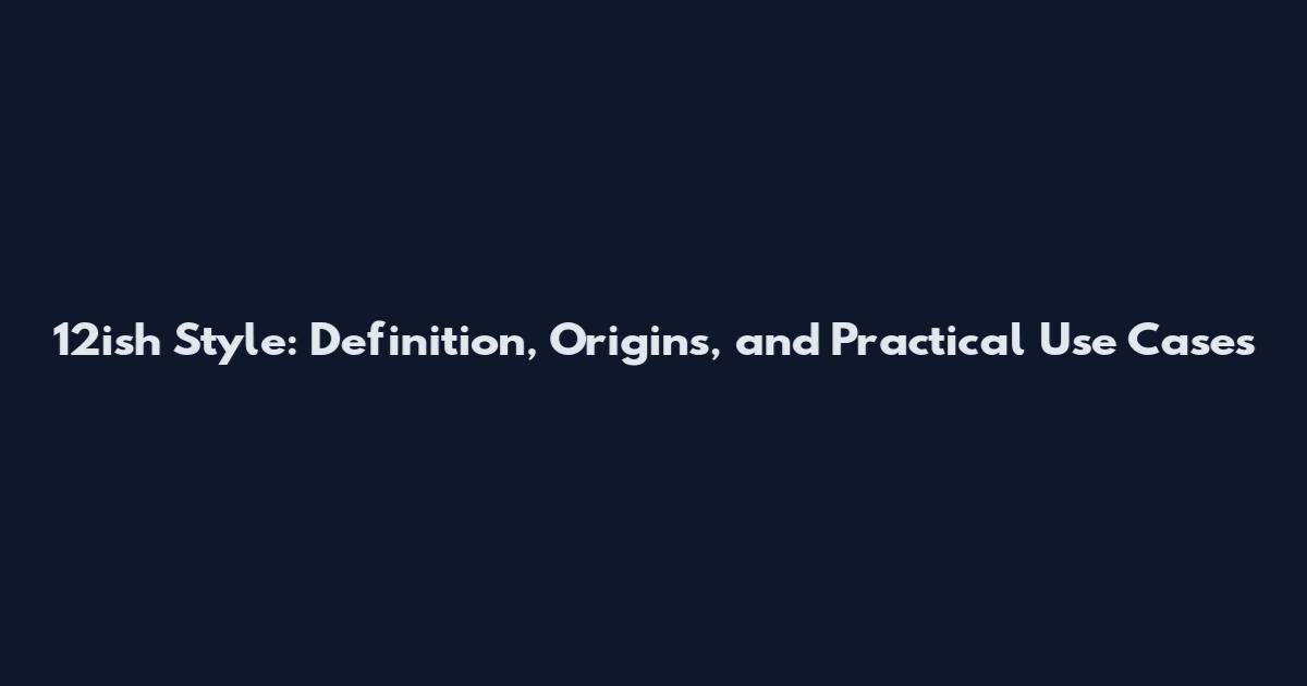 12ish Style: Definition, Origins, and Practical Use Cases