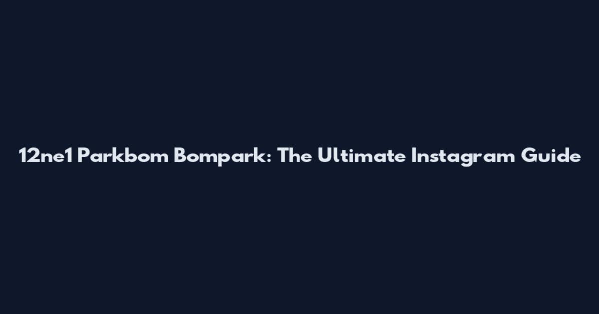 12ne1 Parkbom Bompark: The Ultimate Instagram Guide