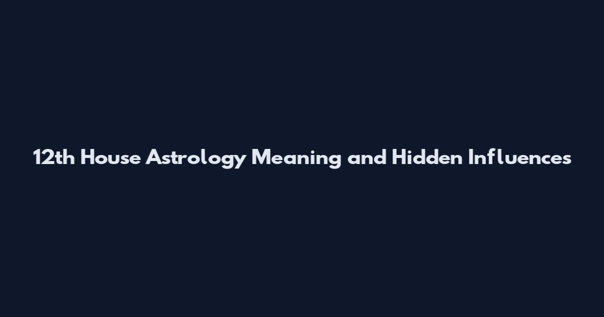 12th House Astrology Meaning and Hidden Influences