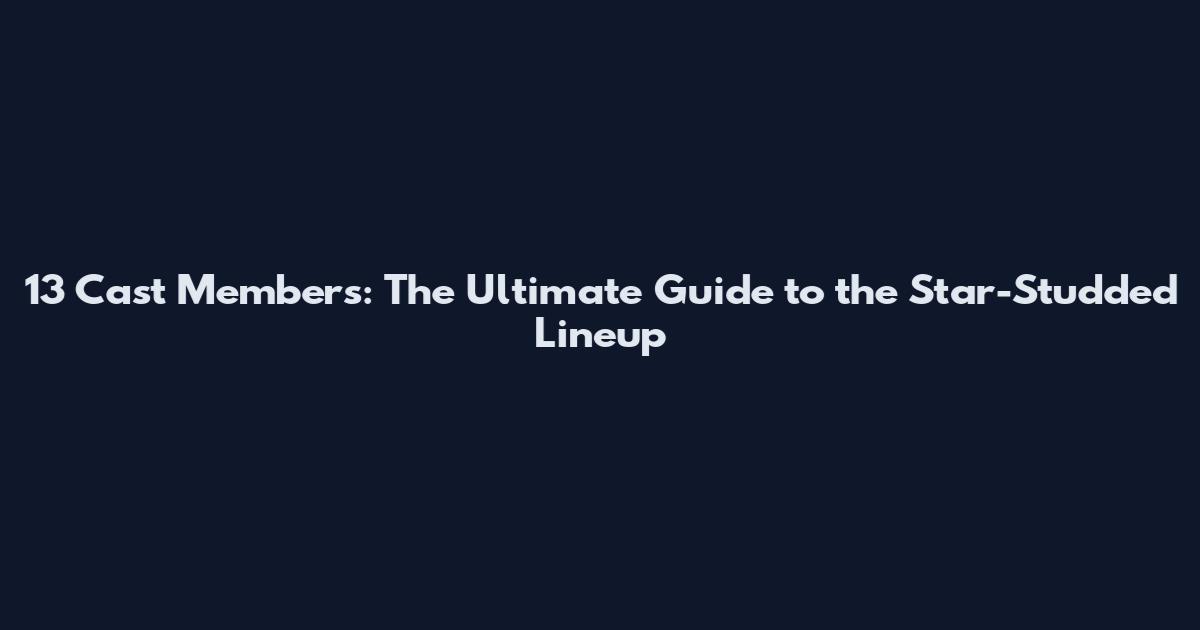 13 Cast Members: The Ultimate Guide to the Star-Studded Lineup