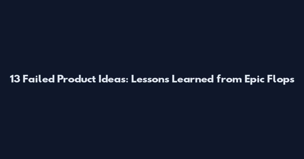 13 Failed Product Ideas: Lessons Learned from Epic Flops