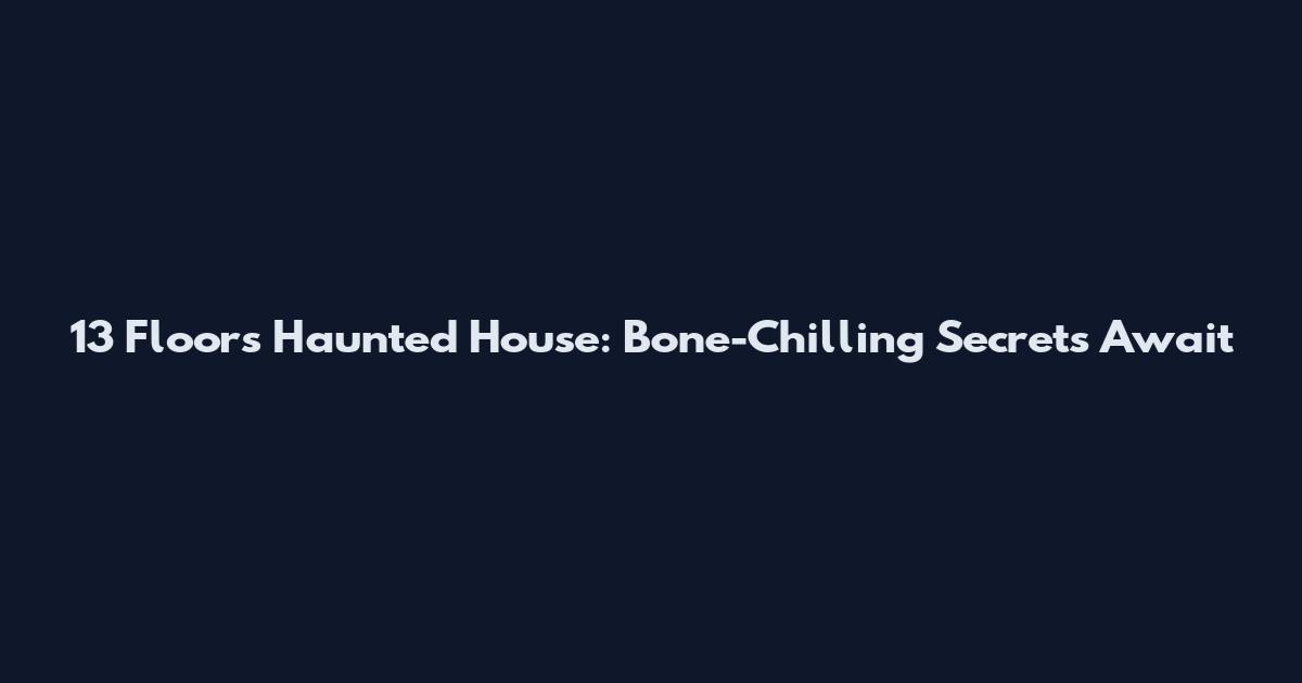 13 Floors Haunted House: Bone-Chilling Secrets Await