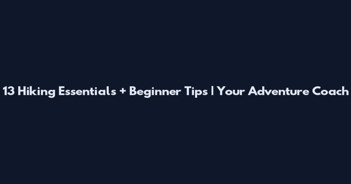 13 Hiking Essentials + Beginner Tips | Your Adventure Coach
