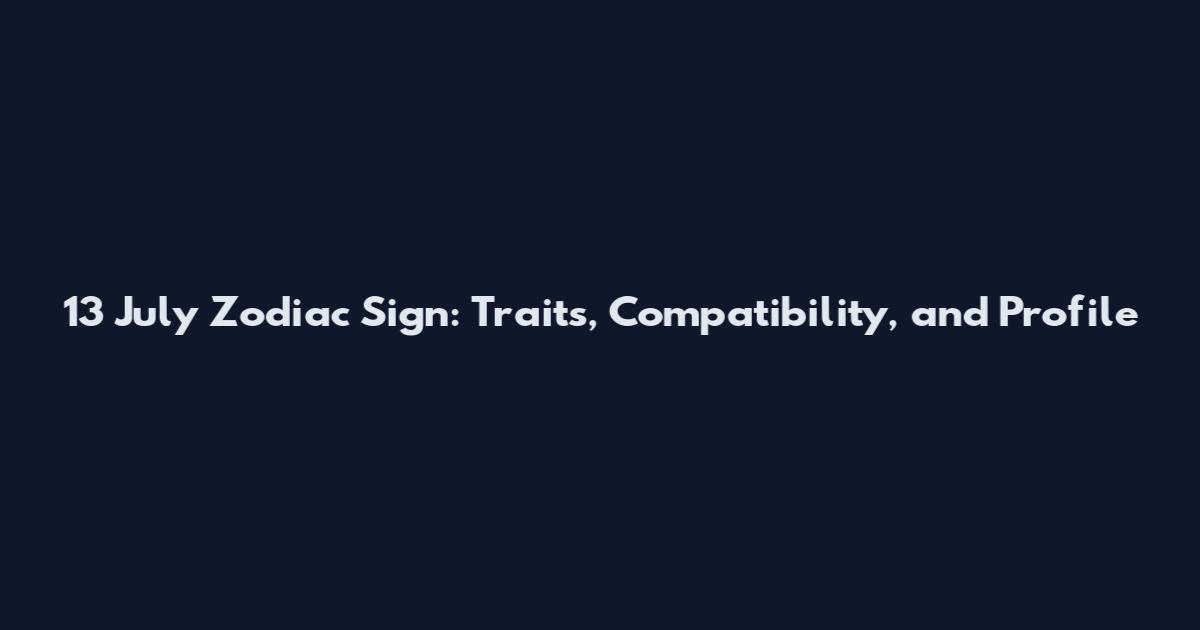 13 July Zodiac Sign: Traits, Compatibility, and Profile