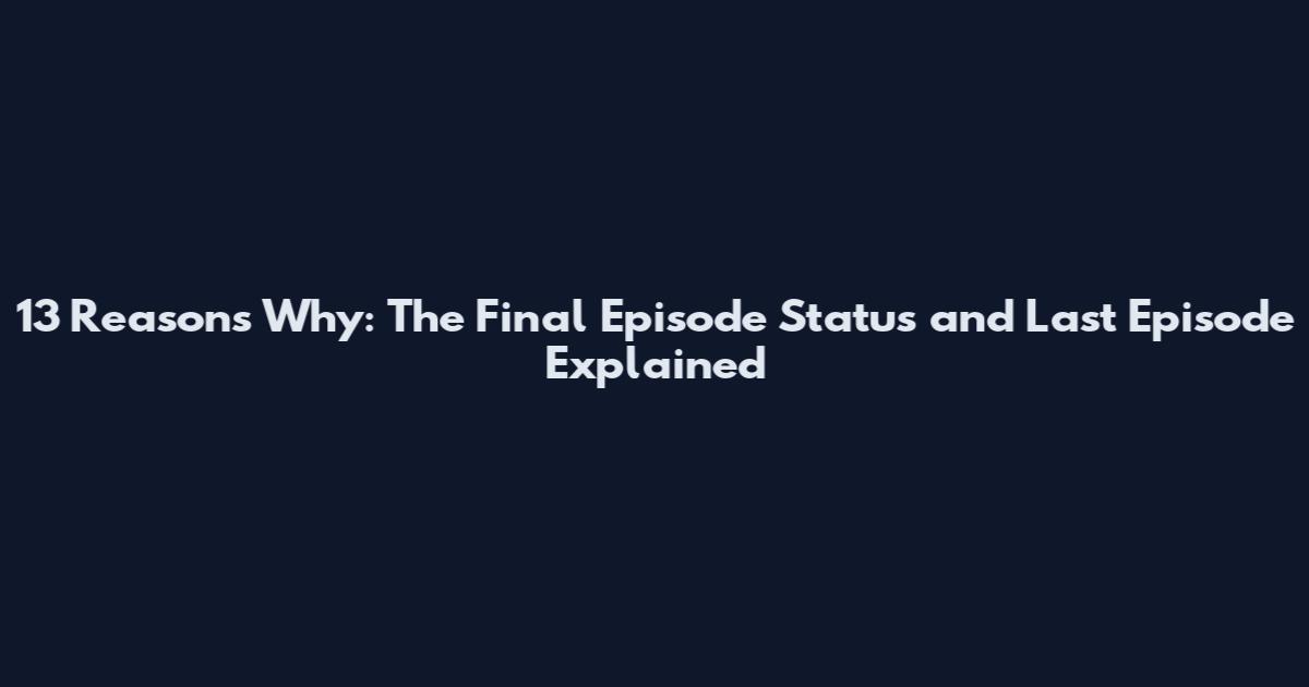 13 Reasons Why: The Final Episode Status and Last Episode Explained