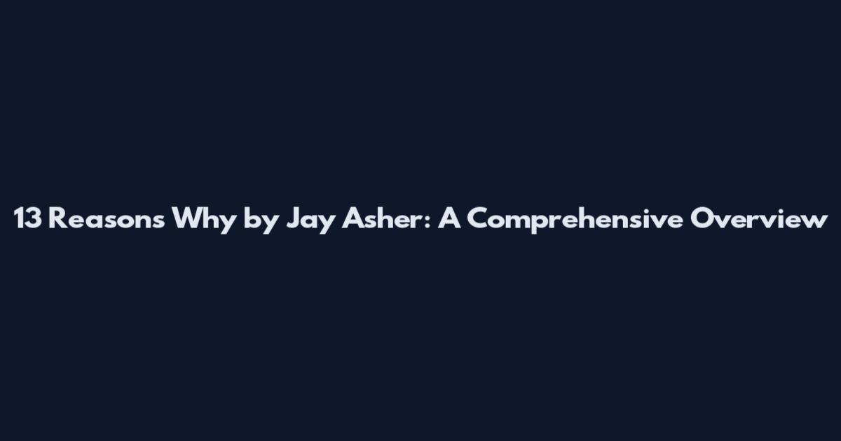 13 Reasons Why by Jay Asher: A Comprehensive Overview
