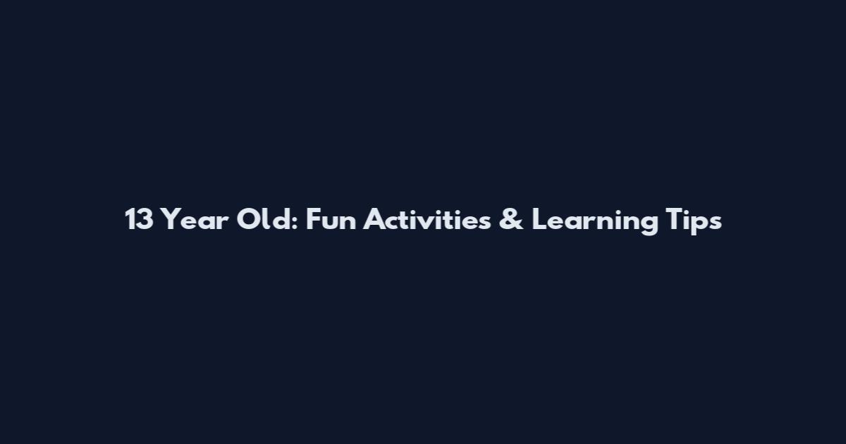 13 Year Old: Fun Activities & Learning Tips