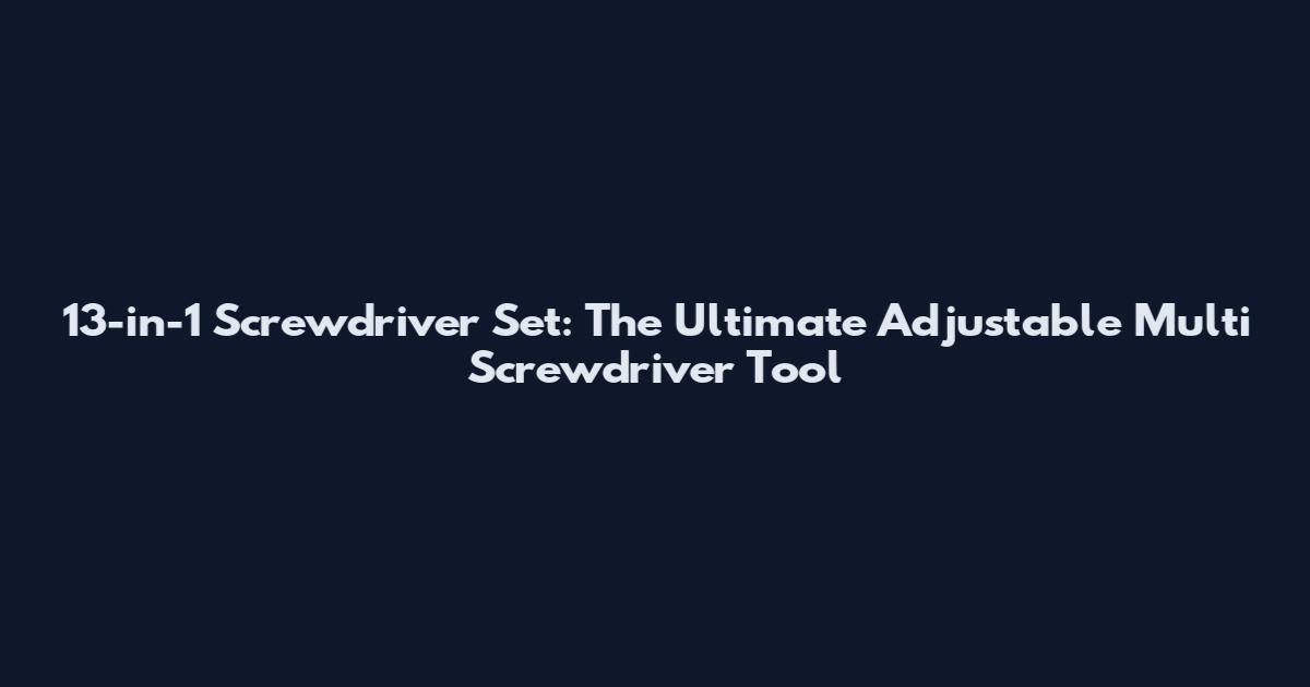 13-in-1 Screwdriver Set: The Ultimate Adjustable Multi Screwdriver Tool