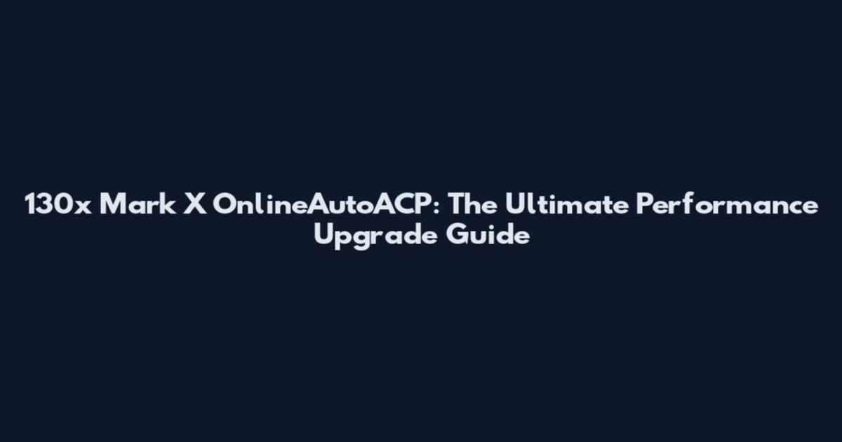 130x Mark X OnlineAutoACP: The Ultimate Performance Upgrade Guide