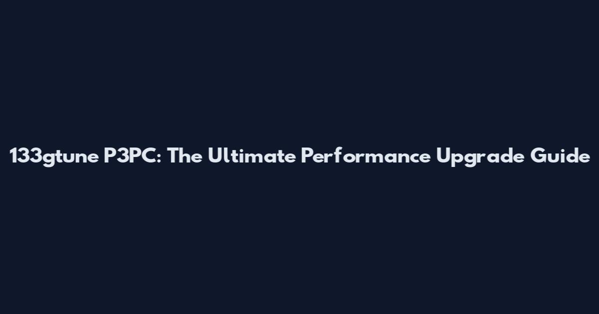 133gtune P3PC: The Ultimate Performance Upgrade Guide