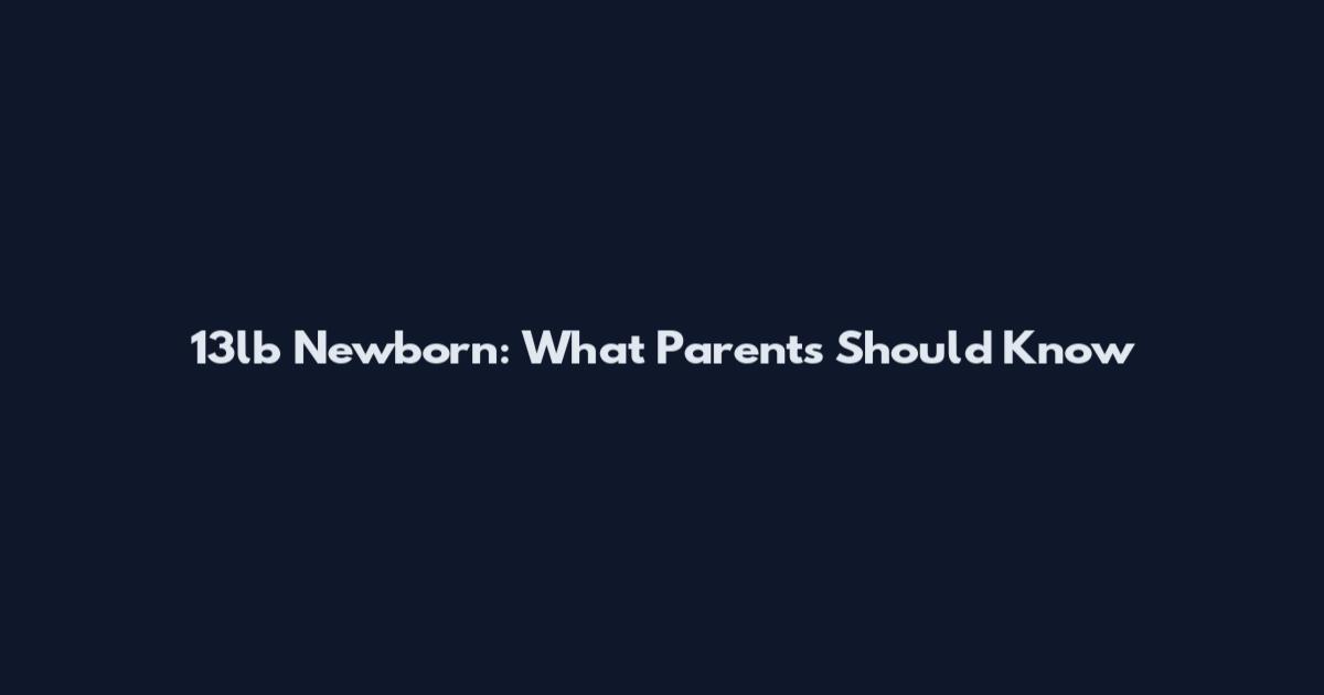 13lb Newborn: What Parents Should Know