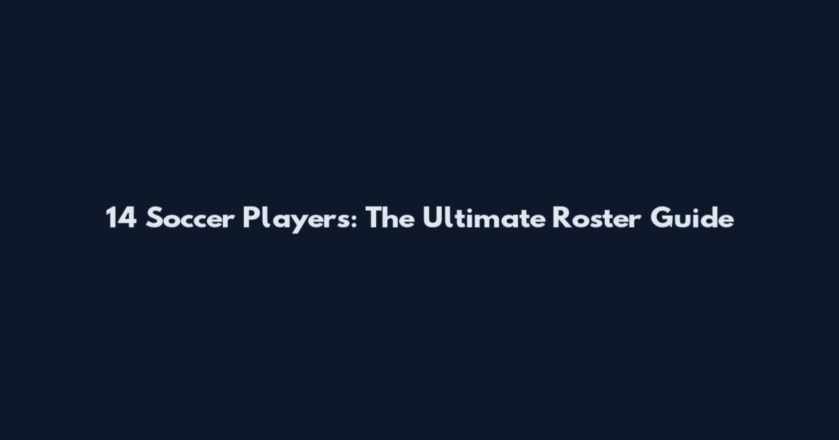 14 Soccer Players: The Ultimate Roster Guide
