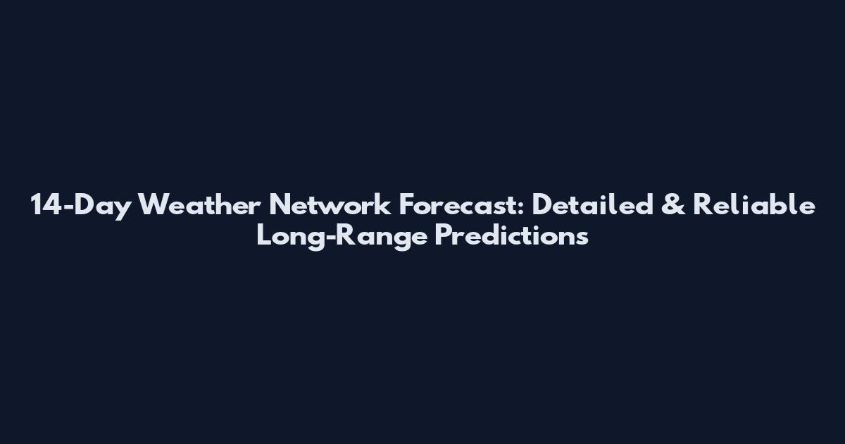 14-Day Weather Network Forecast: Detailed & Reliable Long-Range Predictions