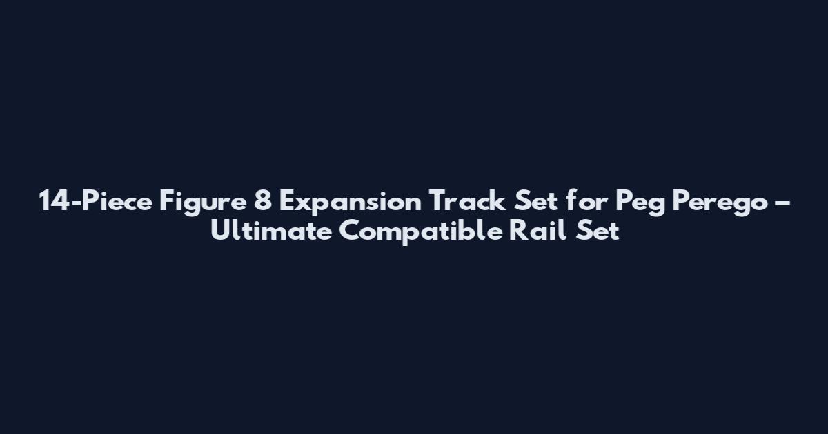 14-Piece Figure 8 Expansion Track Set for Peg Perego – Ultimate Compatible Rail Set