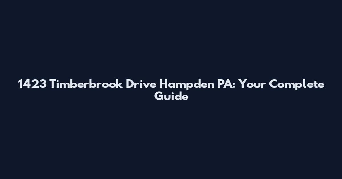 1423 Timberbrook Drive Hampden PA: Your Complete Guide