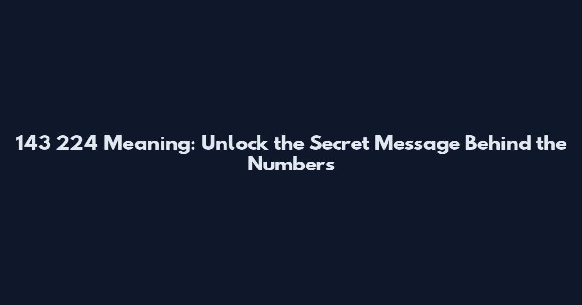 143 224 Meaning: Unlock the Secret Message Behind the Numbers