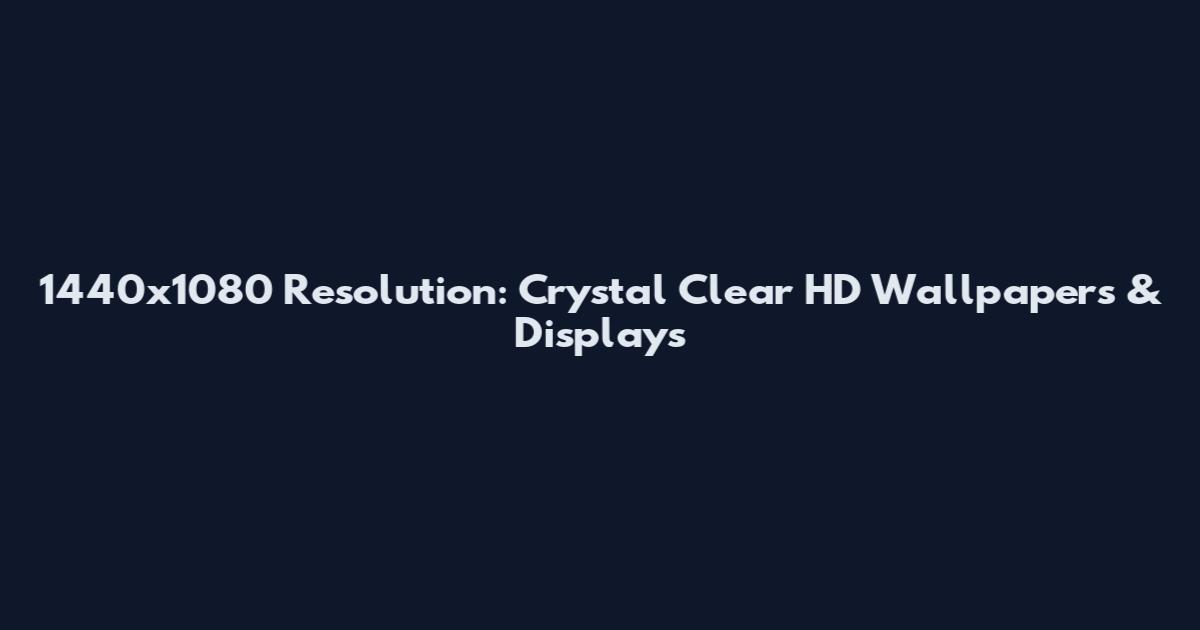 1440x1080 Resolution: Crystal Clear HD Wallpapers & Displays