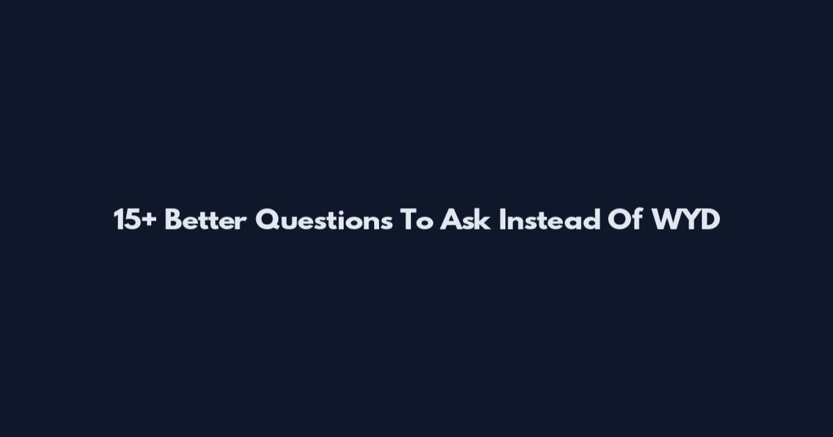 15+ Better Questions To Ask Instead Of WYD