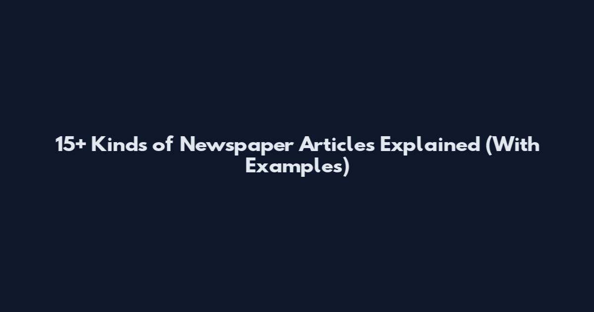 15+ Kinds of Newspaper Articles Explained (With Examples)