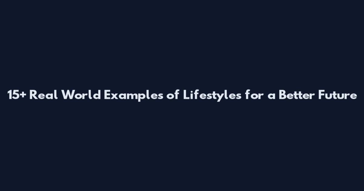 15+ Real World Examples of Lifestyles for a Better Future