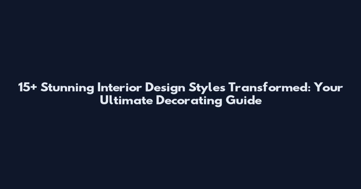 15+ Stunning Interior Design Styles Transformed: Your Ultimate Decorating Guide