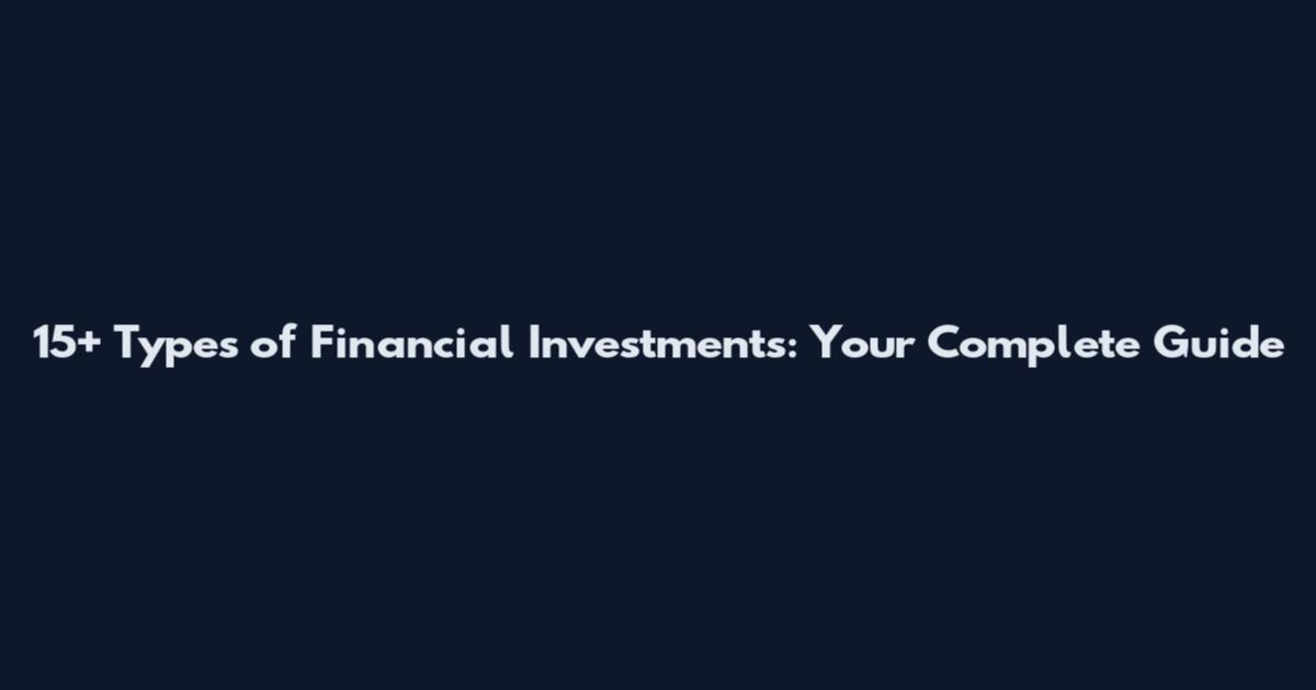 15+ Types of Financial Investments: Your Complete Guide