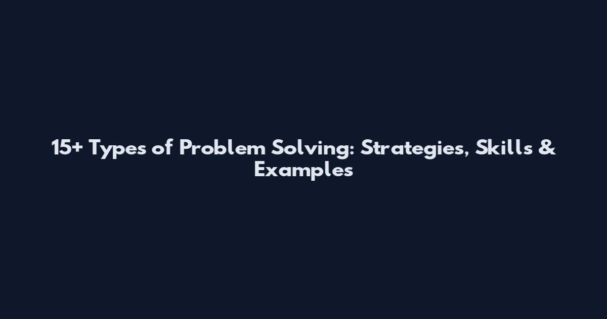 15+ Types of Problem Solving: Strategies, Skills & Examples