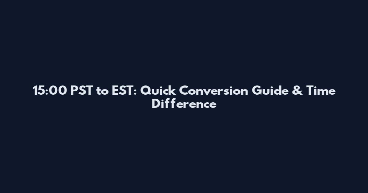 15:00 PST to EST: Quick Conversion Guide & Time Difference
