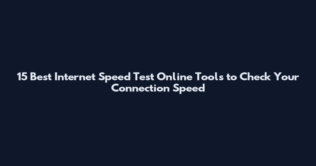 15 Best Internet Speed Test Online Tools to Check Your Connection Speed