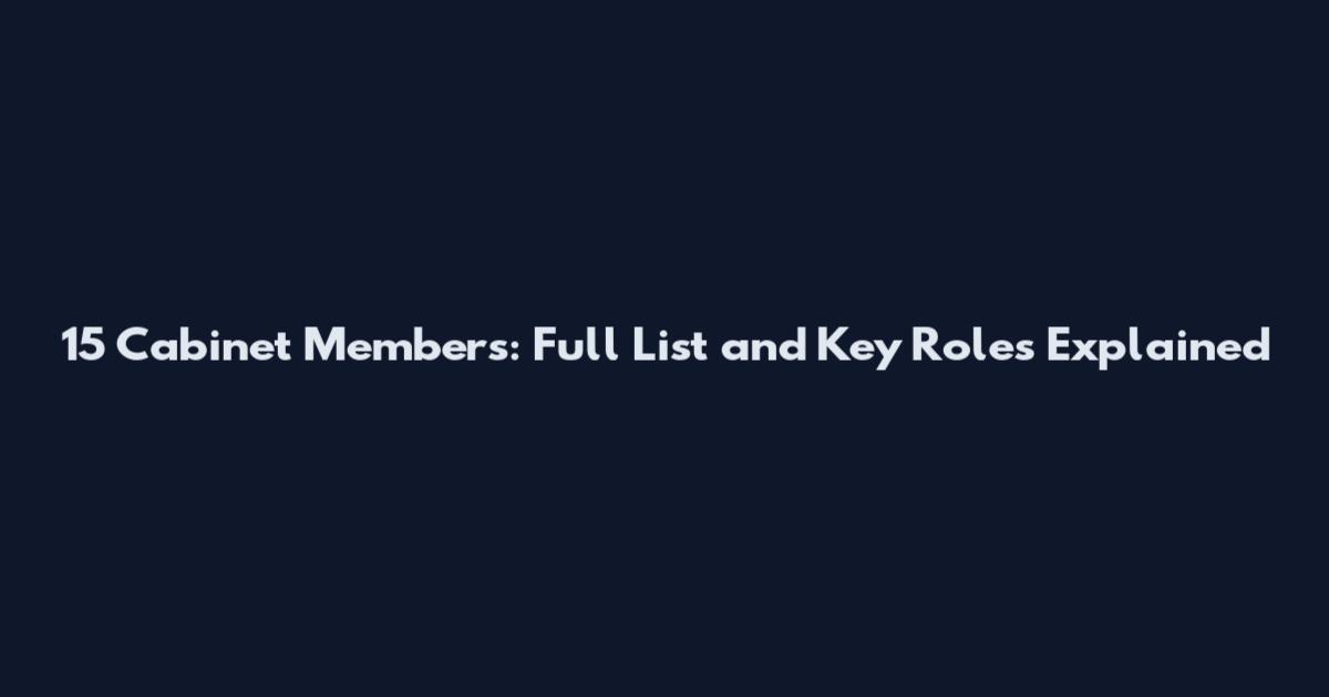 15 Cabinet Members: Full List and Key Roles Explained
