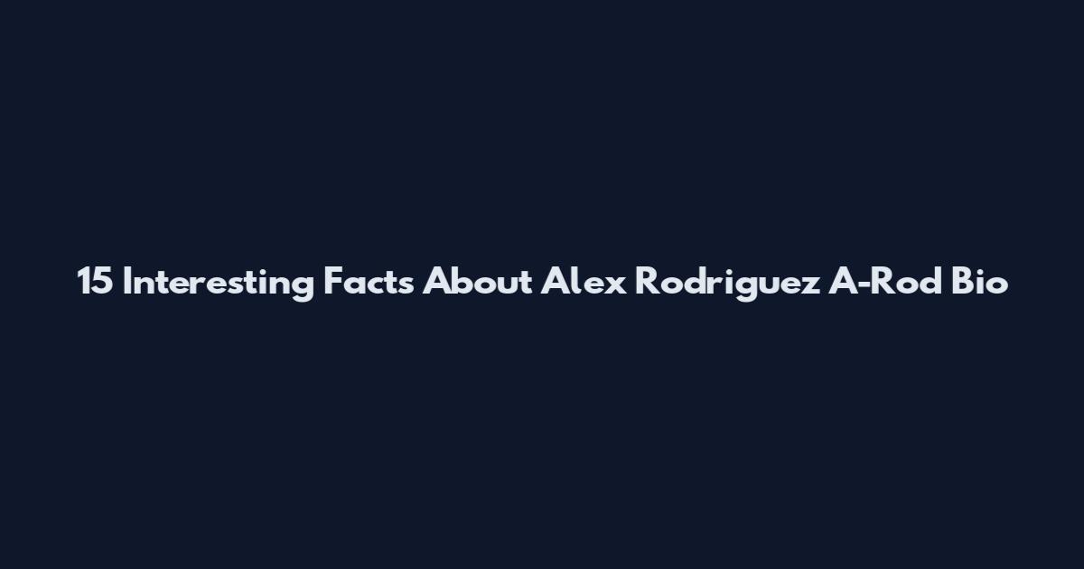 15 Interesting Facts About Alex Rodriguez A-Rod Bio
